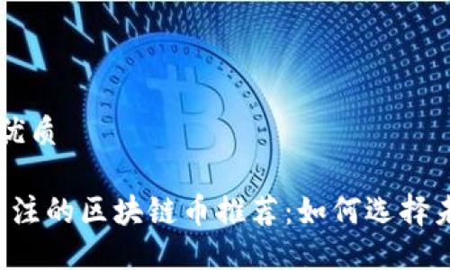 思考一个且的优质

2023年值得关注的区块链币推荐：如何选择未来的明星项目
